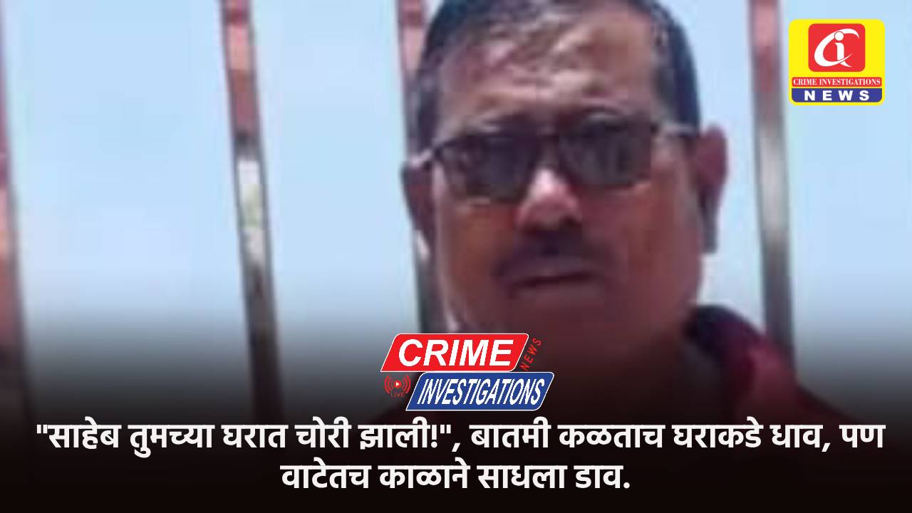 “साहेब तुमच्या घरात चोरी झाली!”, बातमी कळताच घराकडे धाव, पण वाटेतच काळाने साधला डाव.