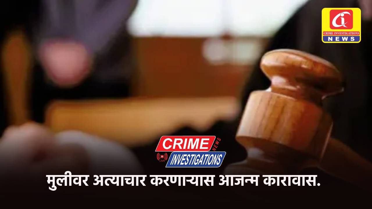 मुलीवर अत्याचार करणार्‍यास आजन्म कारावास.