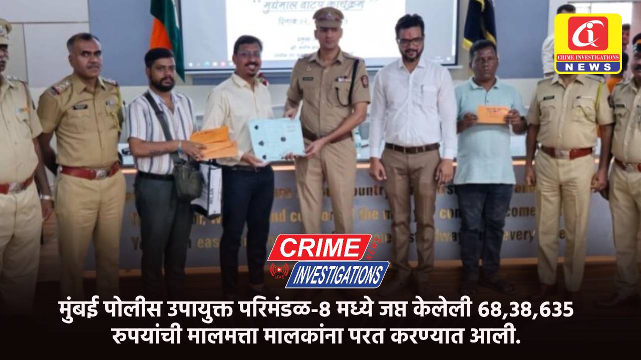 मुंबई पोलीस उपायुक्त परिमंडळ-८ मध्ये जप्त केलेली ६८,३८,६३५ रुपयांची मालमत्ता मालकांना परत करण्यात आली.