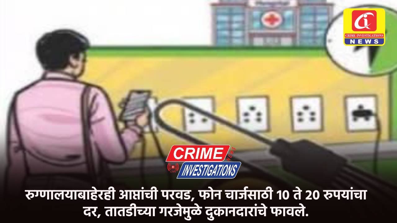 रुग्णालयाबाहेरही आप्तांची परवड, फोन चार्जसाठी १० ते २० रुपयांचा दर, तातडीच्या गरजेमुळे दुकानदारांचे फावले.