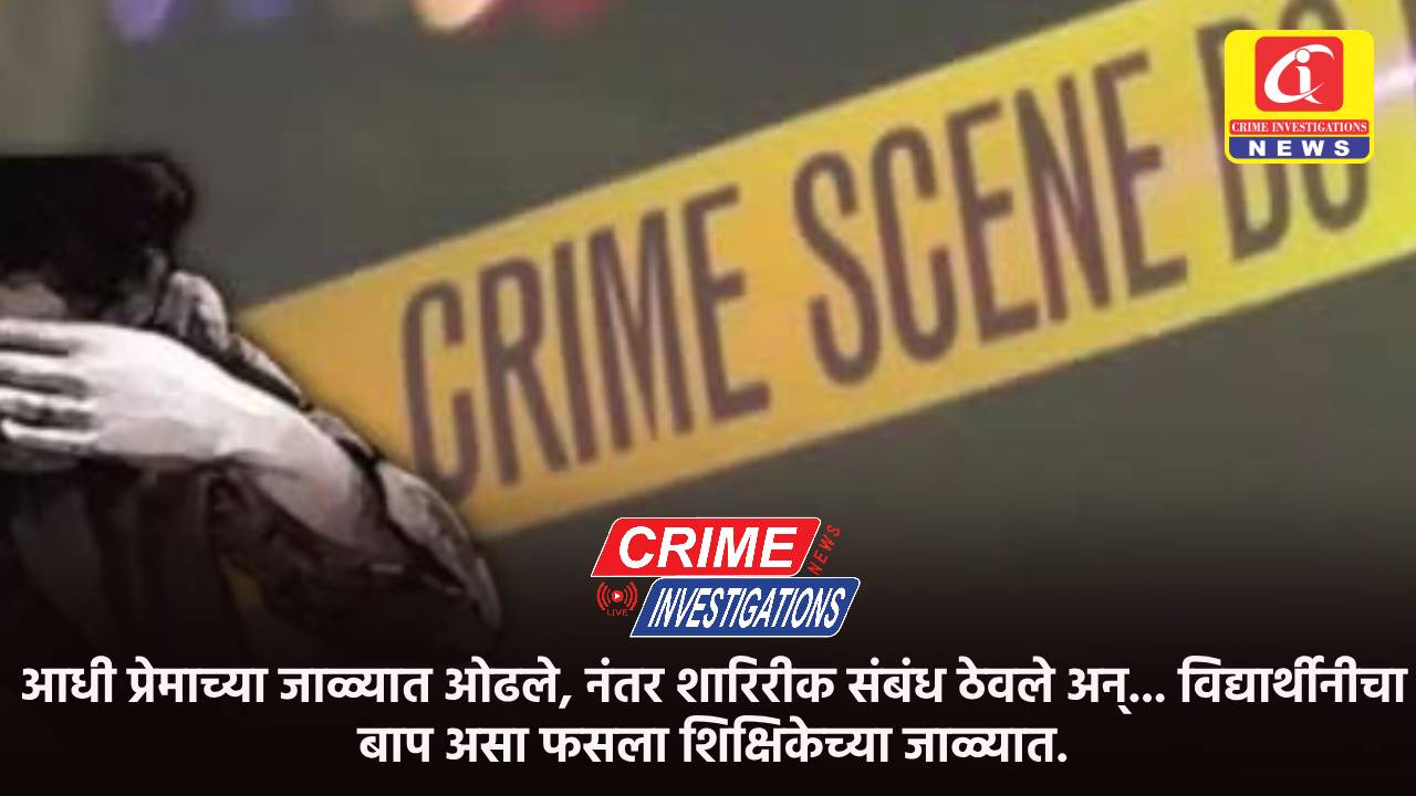 आधी प्रेमाच्या जाळ्यात ओढले, नंतर शारिरीक संबंध ठेवले अन्… विद्यार्थीनीचा बाप असा फसला शिक्षिकेच्या जाळ्यात.
