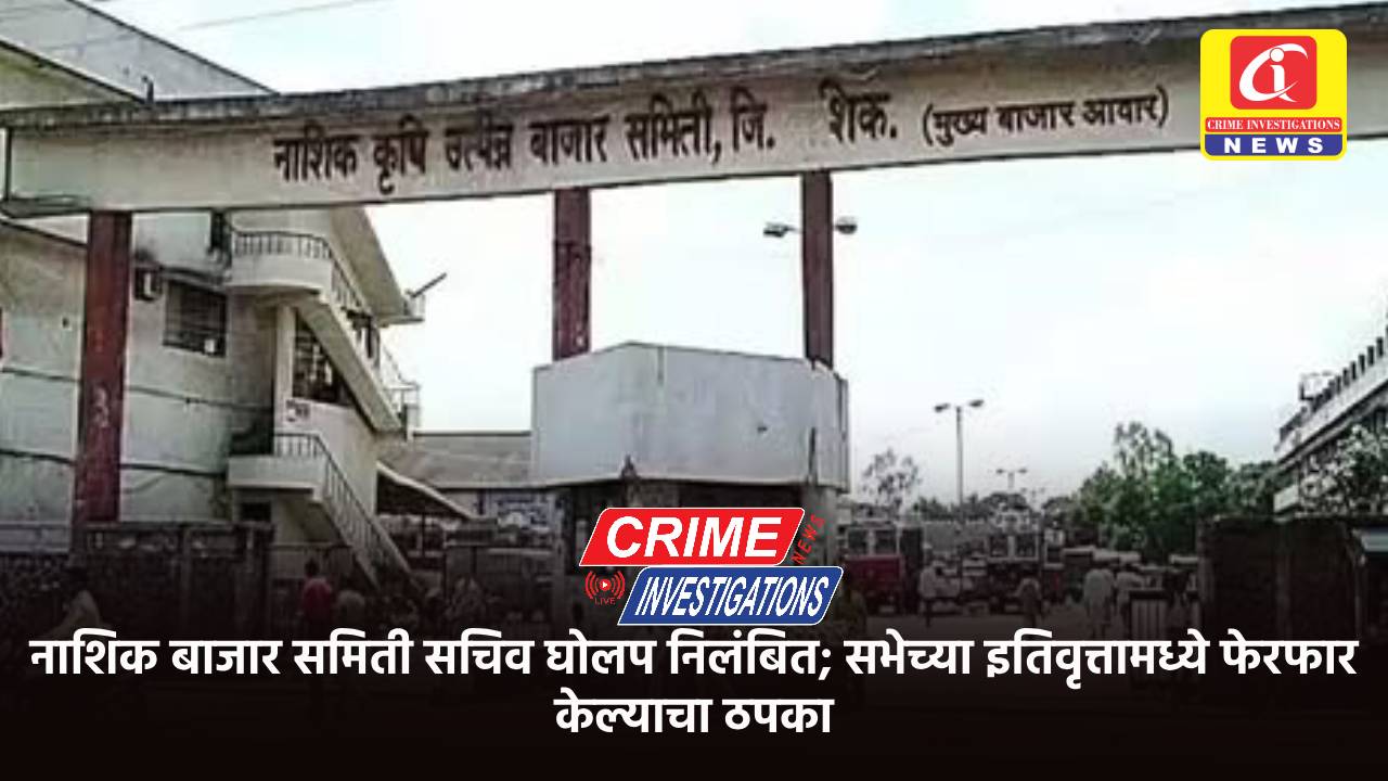 नाशिक बाजार समिती सचिव घोलप निलंबित; सभेच्या इतिवृत्तामध्ये फेरफार केल्याचा ठपका.