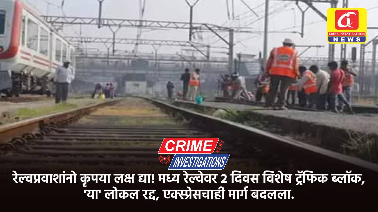 रेल्वप्रवाशांनो कृपया लक्ष द्या! मध्य रेल्वेवर २ दिवस विशेष ट्रॅफिक ब्लॉक, ‘या’ लोकल रद्द, एक्स्प्रेसचाही मार्ग बदलला.