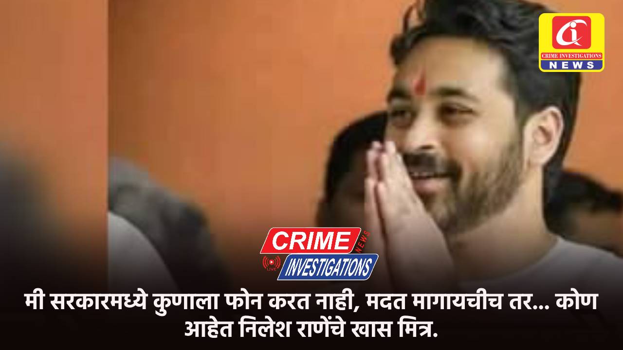 मी सरकारमध्ये कुणाला फोन करत नाही, मदत मागायचीच तर… कोण आहेत निलेश राणेंचे खास मित्र.