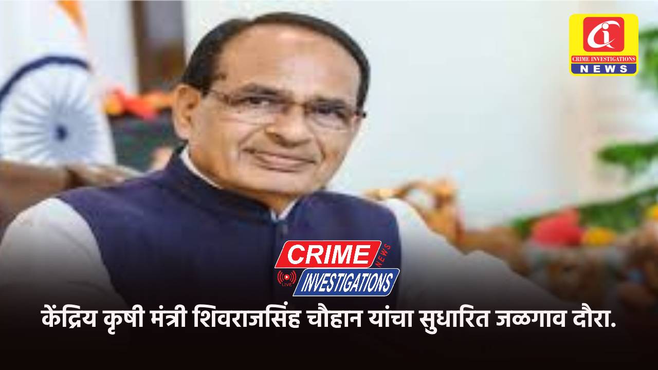 केंद्रिय कृषी मंत्री शिवराजसिंह चौहान यांचा सुधारित जळगाव दौरा.