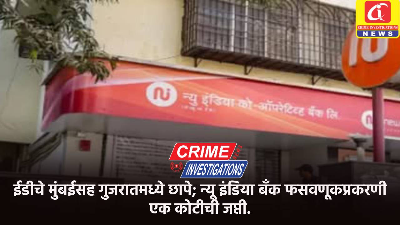 ईडीचे मुंबईसह गुजरातमध्ये छापे; न्यू इंडिया बॅंक फसवणूकप्रकरणी एक कोटीची जप्ती.