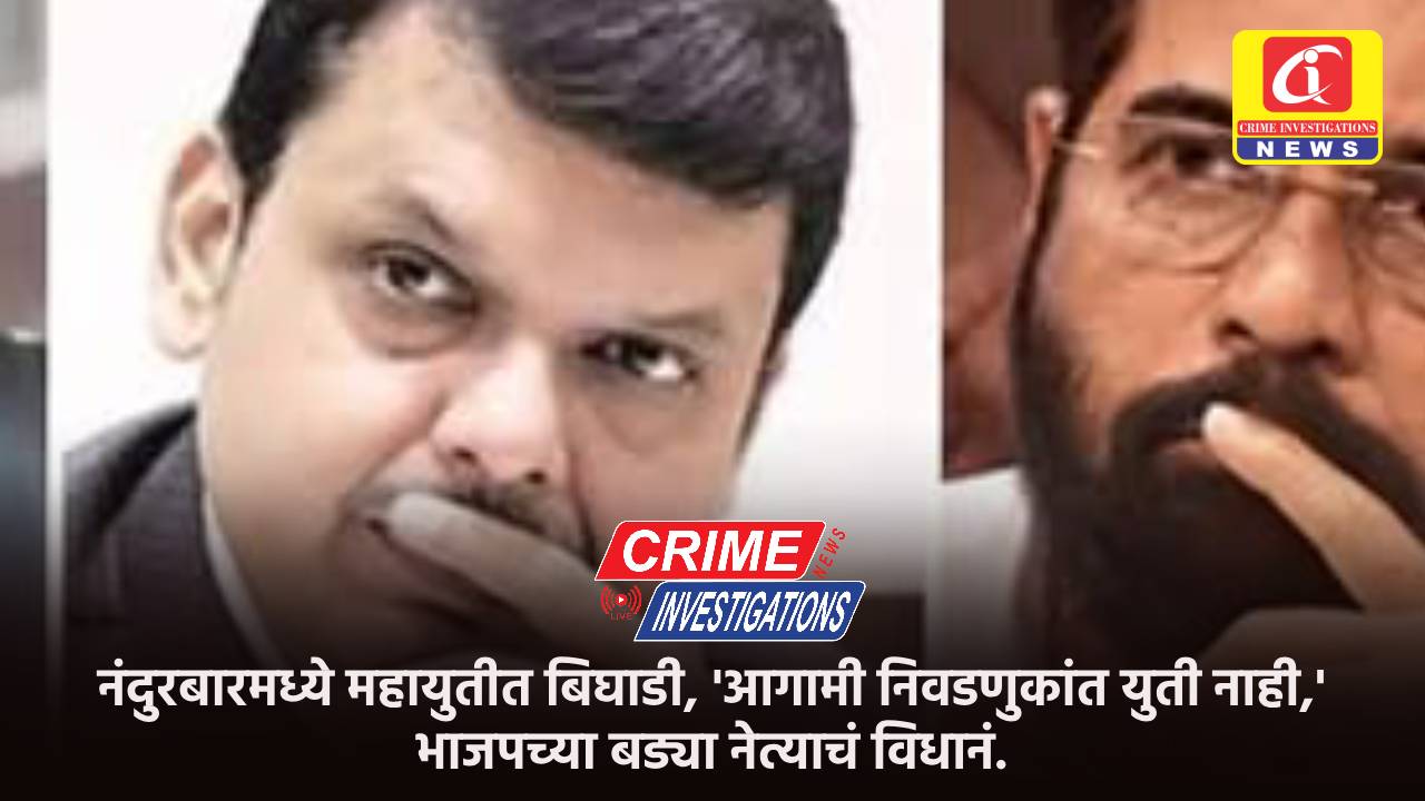 नंदुरबारमध्ये महायुतीत बिघाडी, ‘आगामी निवडणुकांत युती नाही,’ भाजपच्या बड्या नेत्याचं विधानं.
