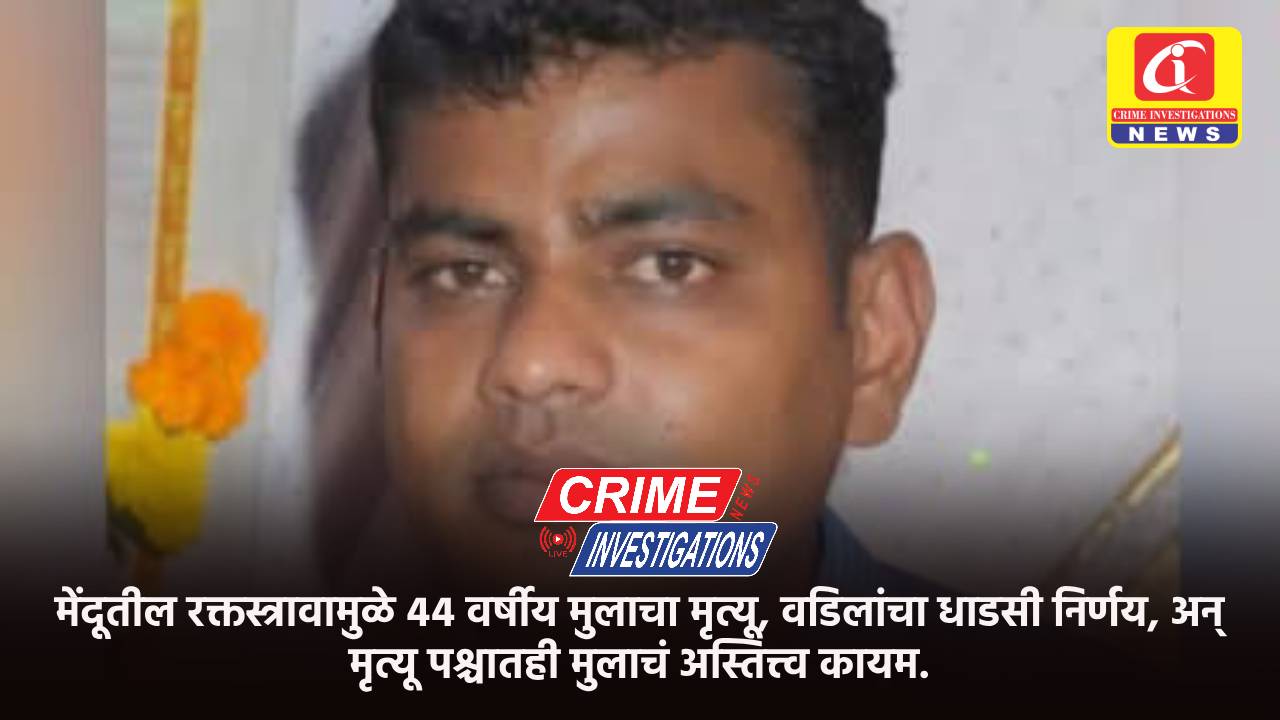 मेंदूतील रक्तस्त्रावामुळे ४४ वर्षीय मुलाचा मृत्यू, वडिलांचा धाडसी निर्णय, अन् मृत्यू पश्चातही मुलाचं अस्तित्त्व कायम.