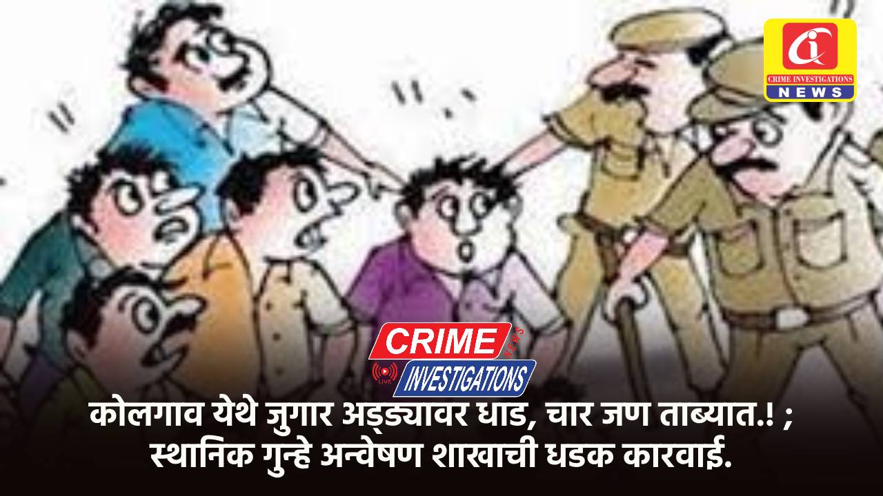 कोलगाव येथे जुगार अड्ड्यावर धाड, चार जण ताब्यात.! ; स्थानिक गुन्हे अन्वेषण शाखाची धडक कारवाई.