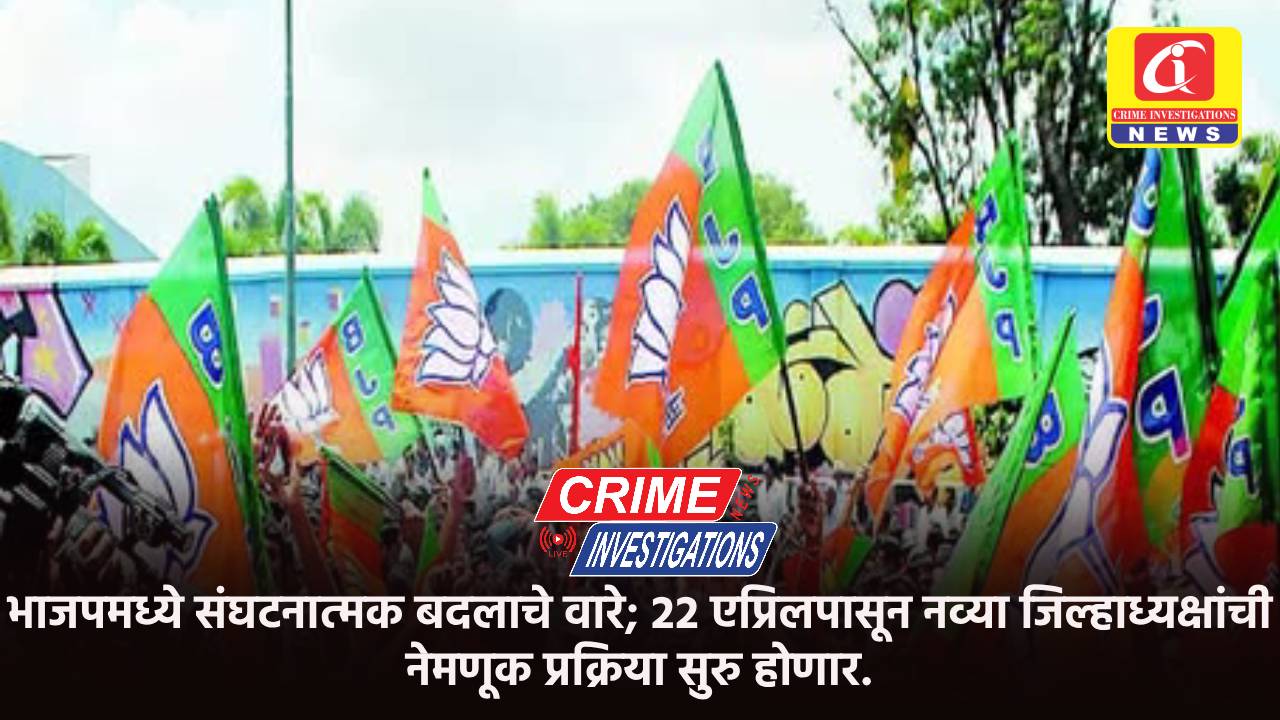 भाजपमध्ये संघटनात्मक बदलाचे वारे; २२ एप्रिलपासून नव्या जिल्हाध्यक्षांची नेमणूक प्रक्रिया सुरु होणार.