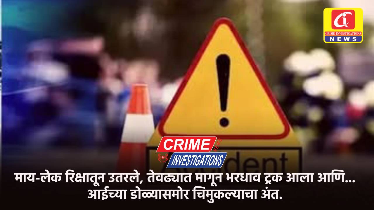 माय-लेक रिक्षातून उतरले, तेवढ्यात मागून भरधाव ट्रक आला आणि… आईच्या डोळ्यासमोर चिमुकल्याचा अंत.