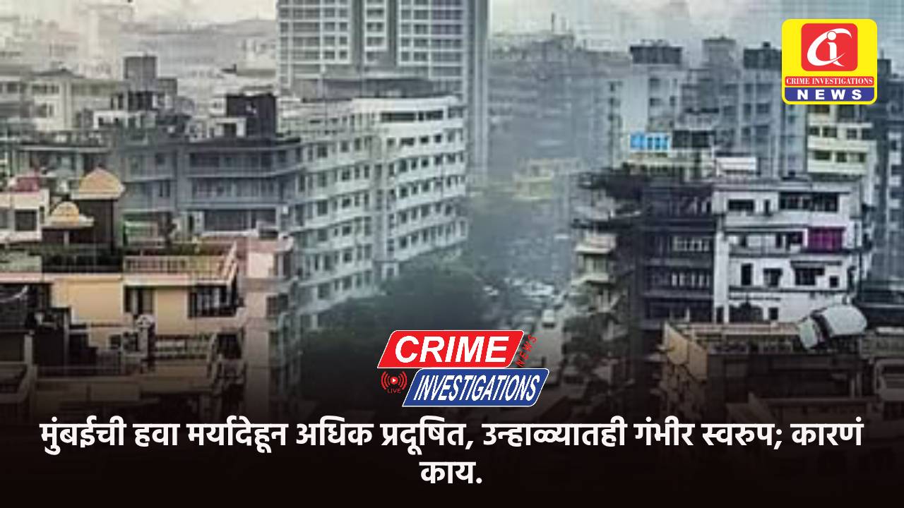 मुंबईची हवा मर्यादेहून अधिक प्रदूषित, उन्हाळ्यातही गंभीर स्वरुप; कारणं काय.
