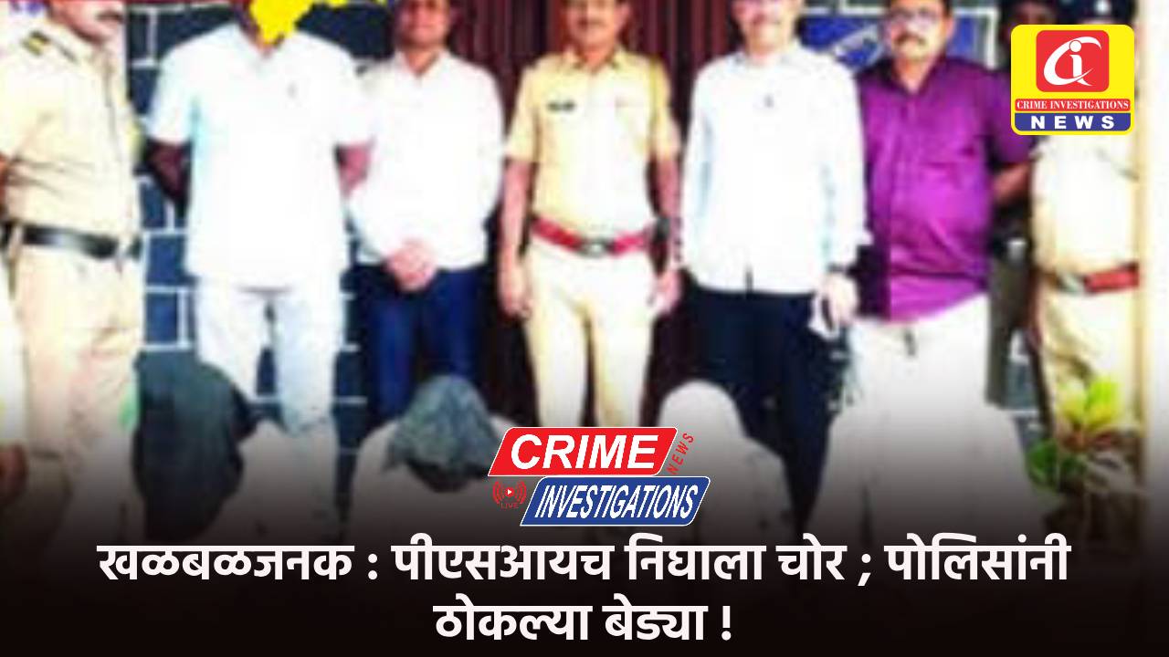 खळबळजनक : पीएसआयच निघाला चोर ; पोलिसांनी ठोकल्या बेड्या !