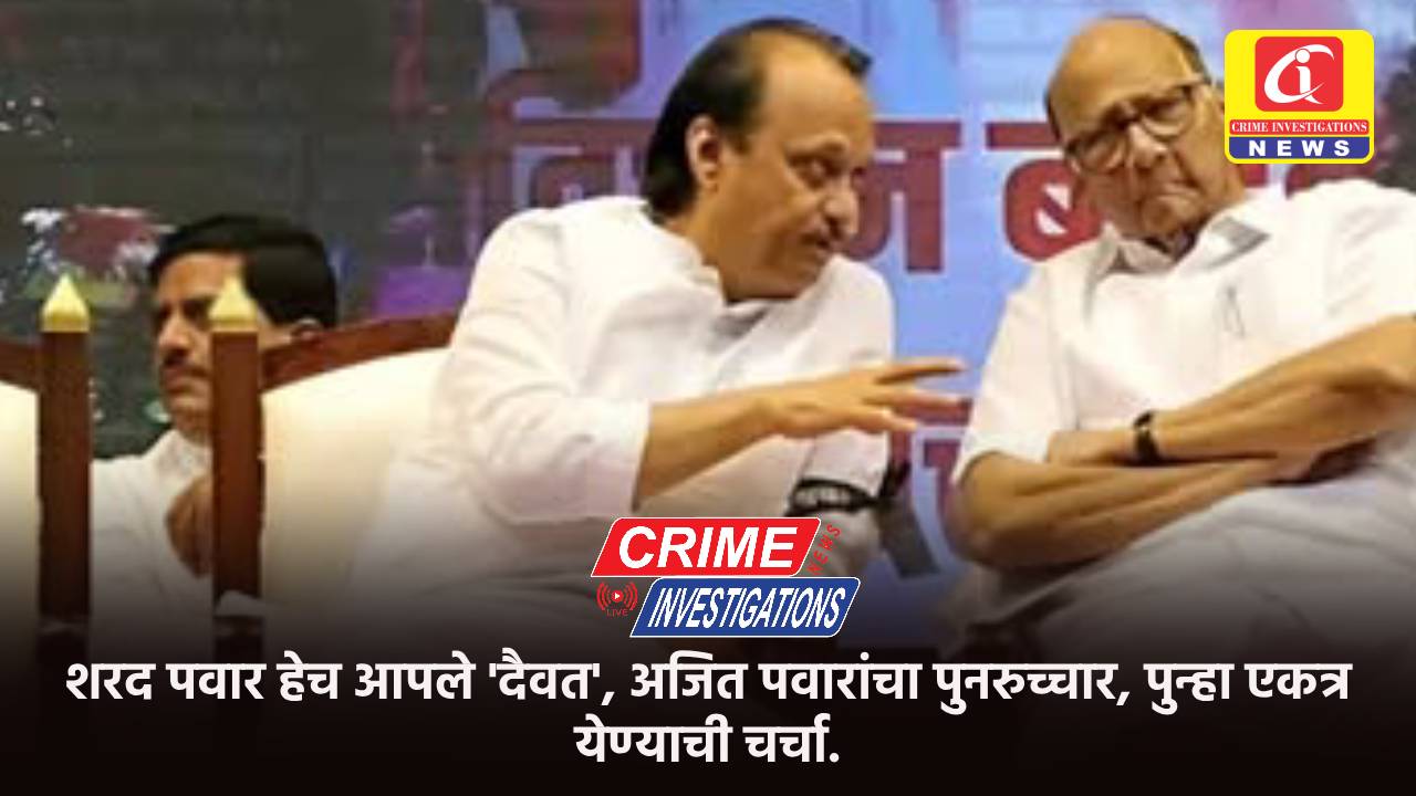 शरद पवार हेच आपले ‘दैवत’, अजित पवारांचा पुनरुच्चार, पुन्हा एकत्र येण्याची चर्चा.