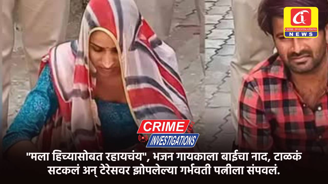 :”मला हिच्यासोबत रहायचंय”, भजन गायकाला बाईचा नाद, टाळकं सटकलं अन् टेरेसवर झोपलेल्या गर्भवती पत्नीला संपवलं.