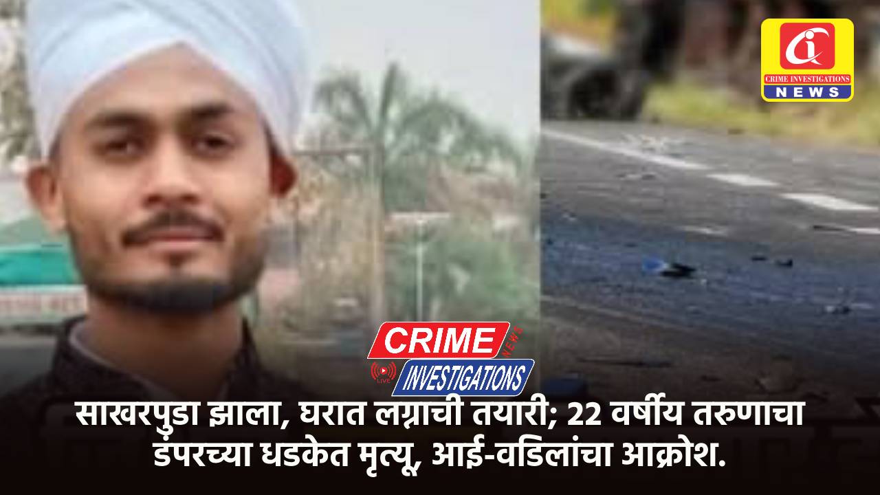 साखरपुडा झाला, घरात लग्नाची तयारी; २२ वर्षीय तरुणाचा डंपरच्या धडकेत मृत्यू, आई-वडिलांचा आक्रोश.