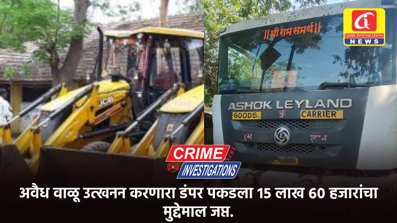 अवैध वाळू उत्खनन करणारा डंपर पकडला १५ लाख ६० हजारांचा मुद्देमाल जप्त.