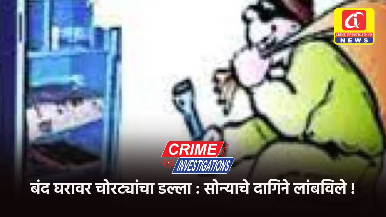बंद घरावर चोरट्यांचा डल्ला : सोन्याचे दागिने लांबविले !