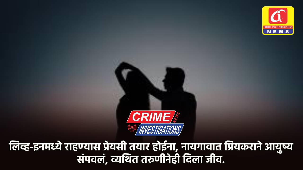लिव्ह-इनमध्ये राहण्यास प्रेयसी तयार होईना, नायगावात प्रियकराने आयुष्य संपवलं, व्यथित तरुणीनेही दिला जीव.