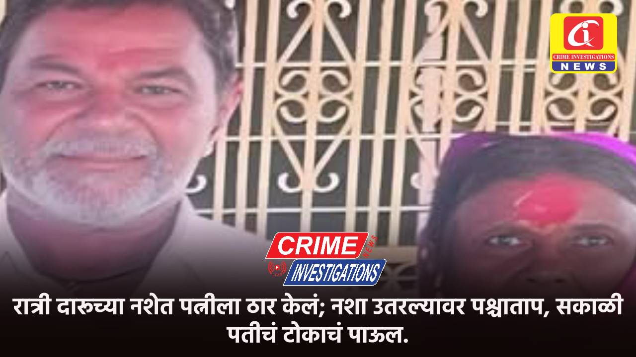 रात्री दारूच्या नशेत पत्नीला ठार केलं; नशा उतरल्यावर पश्चाताप, सकाळी पतीचं टोकाचं पाऊल.