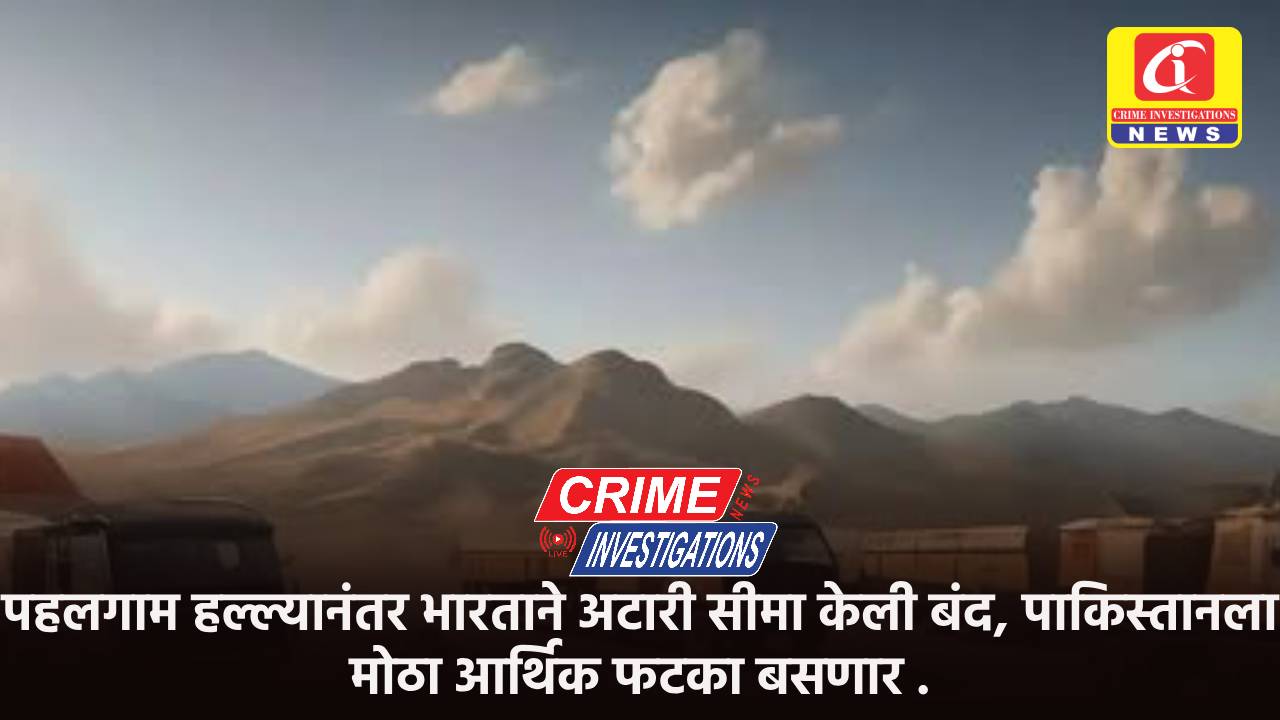 पहलगाम हल्ल्यानंतर भारताने अटारी सीमा केली बंद, पाकिस्तानला मोठा आर्थिक फटका बसणार .