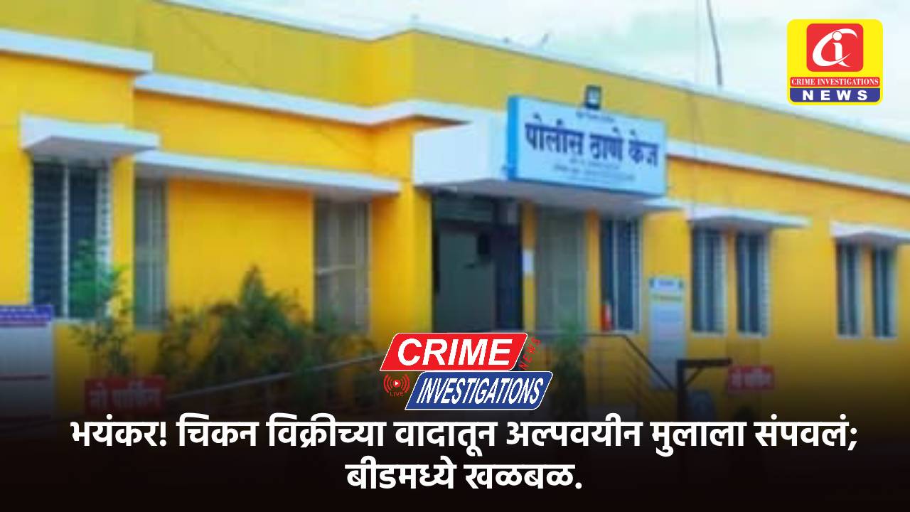 भयंकर! चिकन विक्रीच्या वादातून अल्पवयीन मुलाला संपवलं; बीडमध्ये खळबळ.