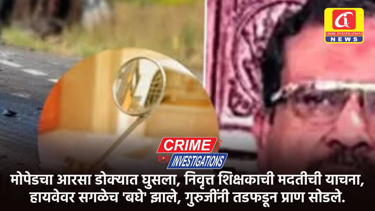 मोपेडचा आरसा डोक्यात घुसला, निवृत्त शिक्षकाची मदतीची याचना, हायवेवर सगळेच ‘बघे’ झाले, गुरुजींनी तडफडून प्राण सोडले.