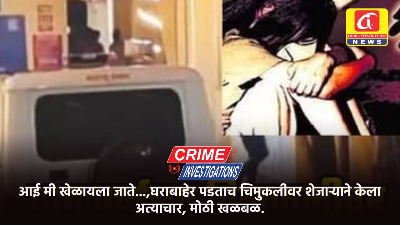 आई मी खेळायला जाते…,घराबाहेर पडताच चिमुकलीवर शेजाऱ्याने केला अत्याचार, मोठी खळबळ.