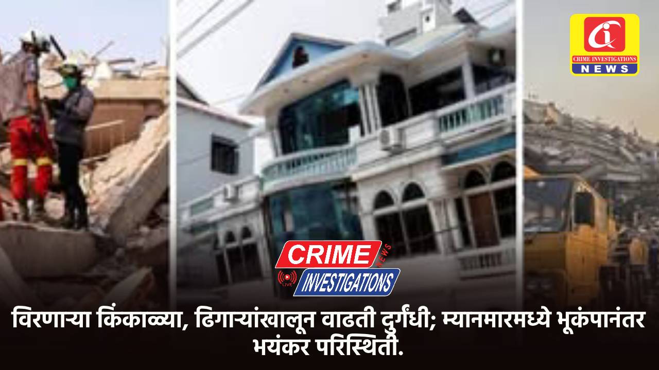 विरणाऱ्या किंकाळ्या, ढिगाऱ्यांखालून वाढती दुर्गंधी; म्यानमारमध्ये भूकंपानंतर भयंकर परिस्थिती.