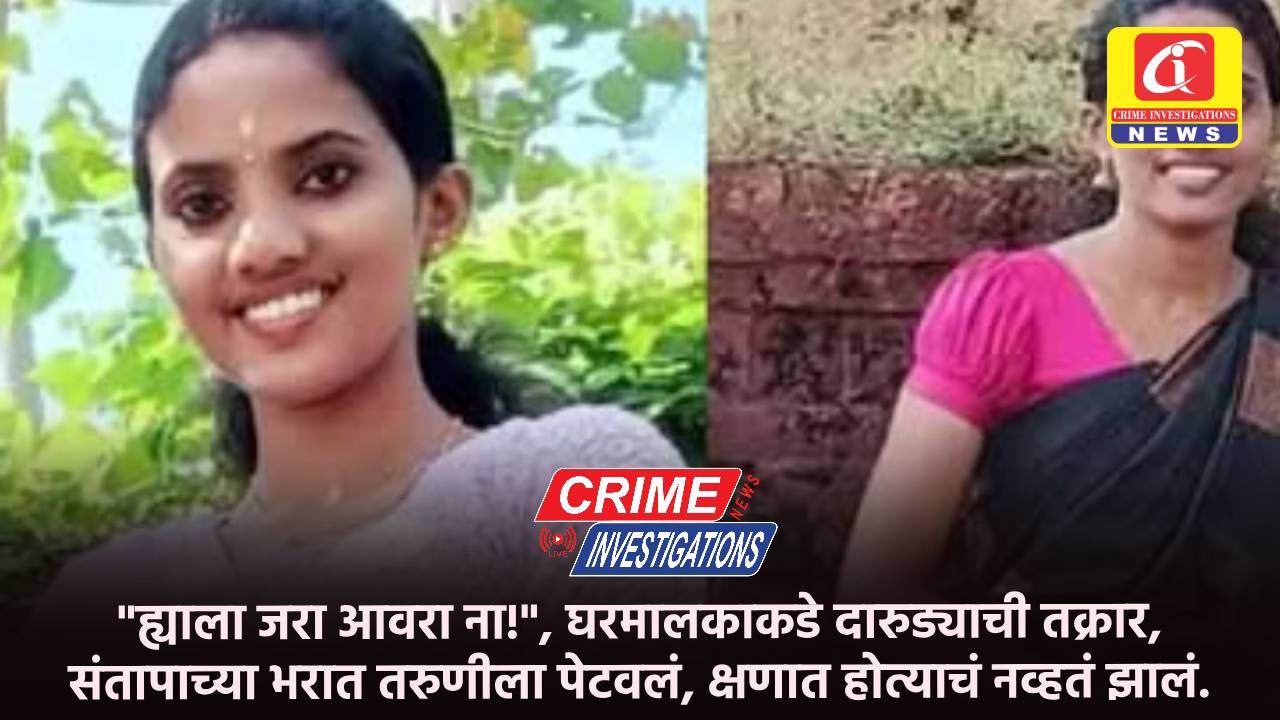 “ह्याला जरा आवरा ना!”, घरमालकाकडे दारुड्याची तक्रार, संतापाच्या भरात तरुणीला पेटवलं, क्षणात होत्याचं नव्हतं झालं.