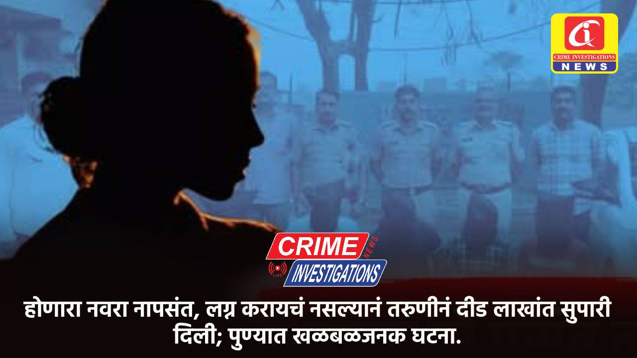 होणारा नवरा नापसंत, लग्न करायचं नसल्यानं तरुणीनं दीड लाखांत सुपारी दिली; पुण्यात खळबळजनक घटना.