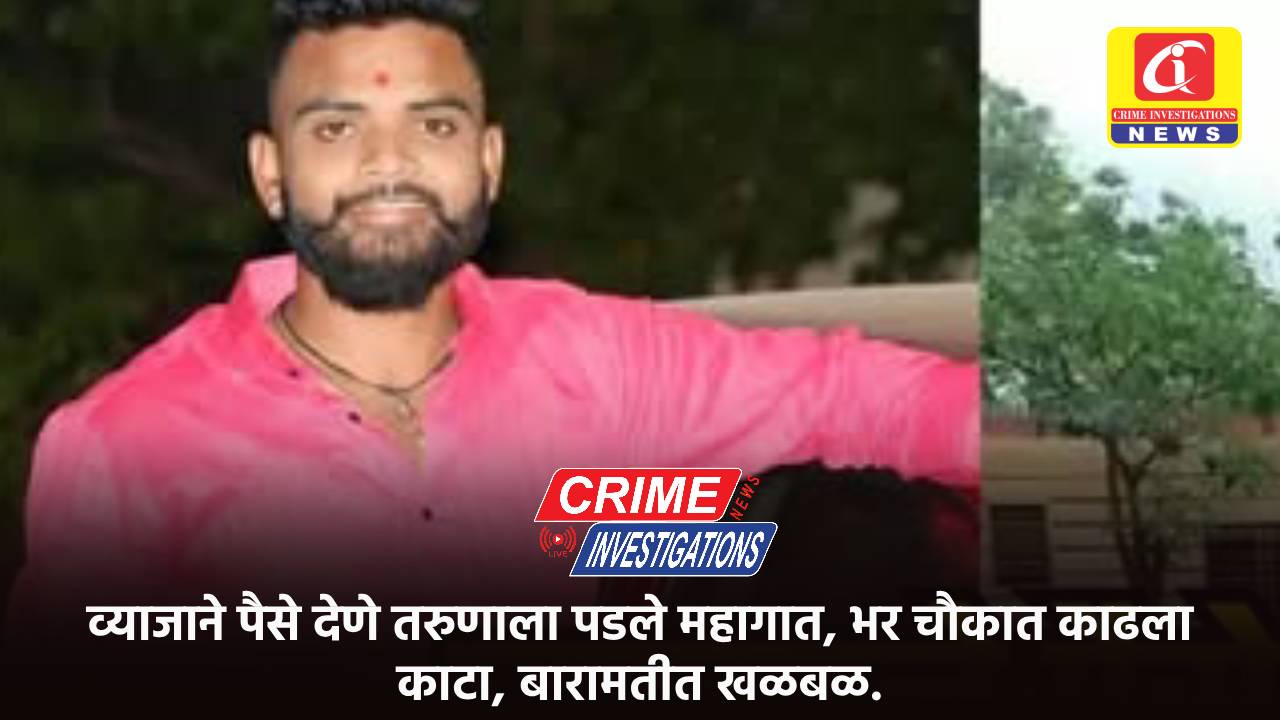 व्याजाने पैसे देणे तरुणाला पडले महागात, भर चौकात काढला काटा, बारामतीत खळबळ.