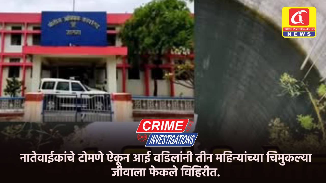 नातेवाईकांचे टोमणे ऐकून आई वडिलांनी तीन महिन्यांच्या चिमुकल्या जीवाला फेकले विहिरीत.