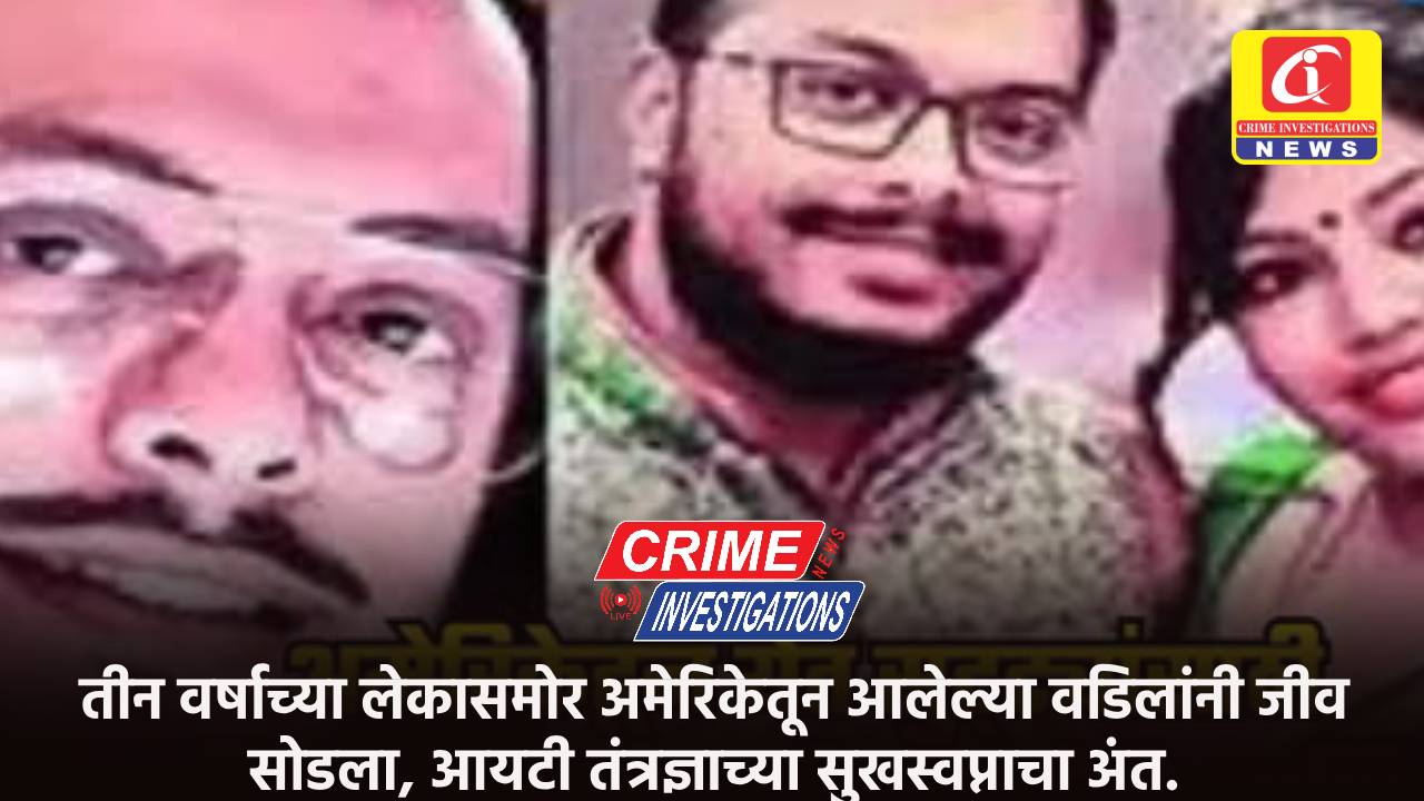तीन वर्षाच्या लेकासमोर अमेरिकेतून आलेल्या वडिलांनी जीव सोडला, आयटी तंत्रज्ञाच्या सुखस्वप्नाचा अंत.