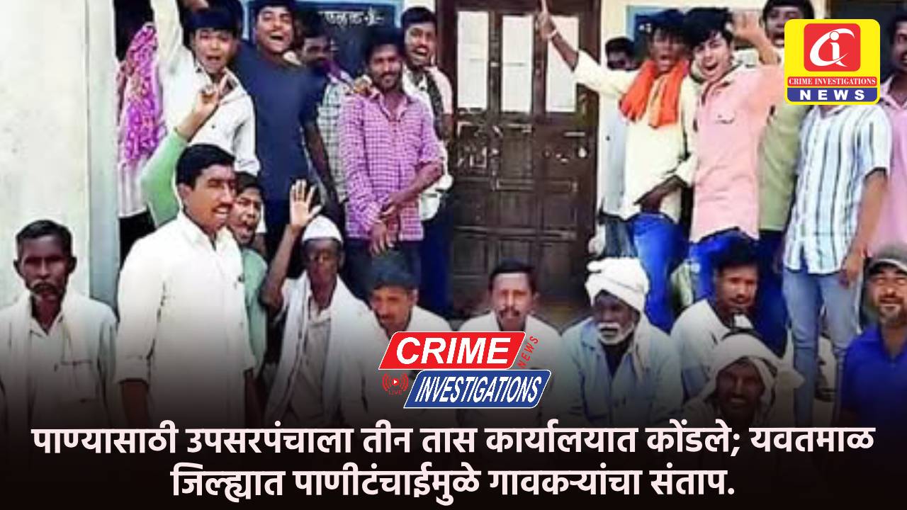 पाण्यासाठी उपसरपंचाला तीन तास कार्यालयात कोंडले; यवतमाळ जिल्ह्यात पाणीटंचाईमुळे गावकऱ्यांचा संताप.