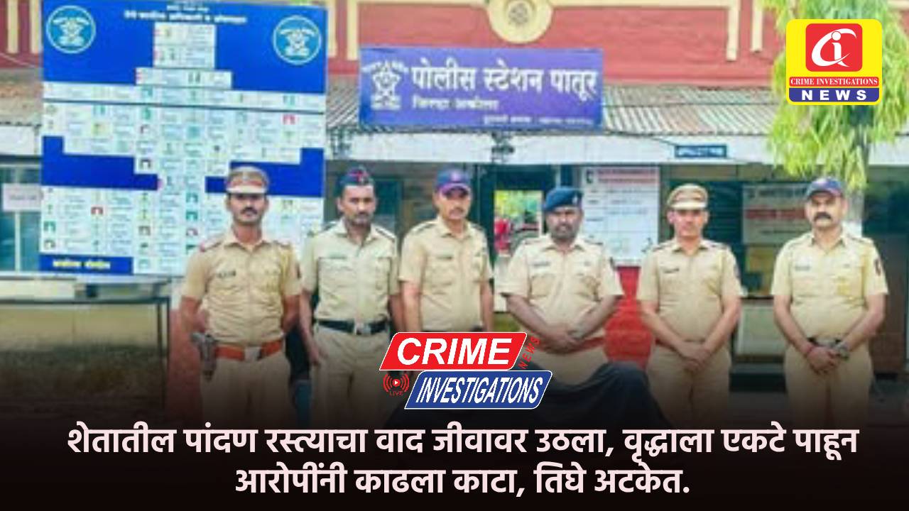 शेतातील पांदण रस्त्याचा वाद जीवावर उठला, वृद्धाला एकटे पाहून आरोपींनी काढला काटा, तिघे अटकेत.