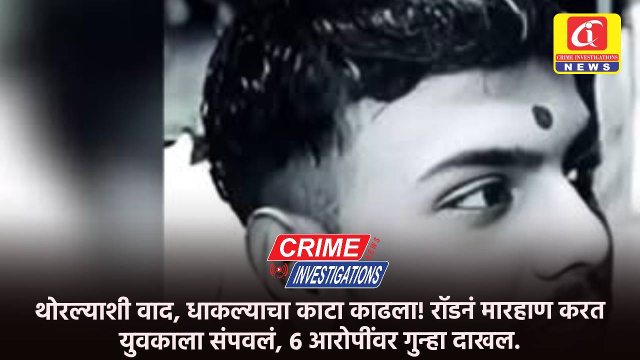 थोरल्याशी वाद, धाकल्याचा काटा काढला! रॉडनं मारहाण करत युवकाला संपवलं, 6 आरोपींवर गुन्हा दाखल.