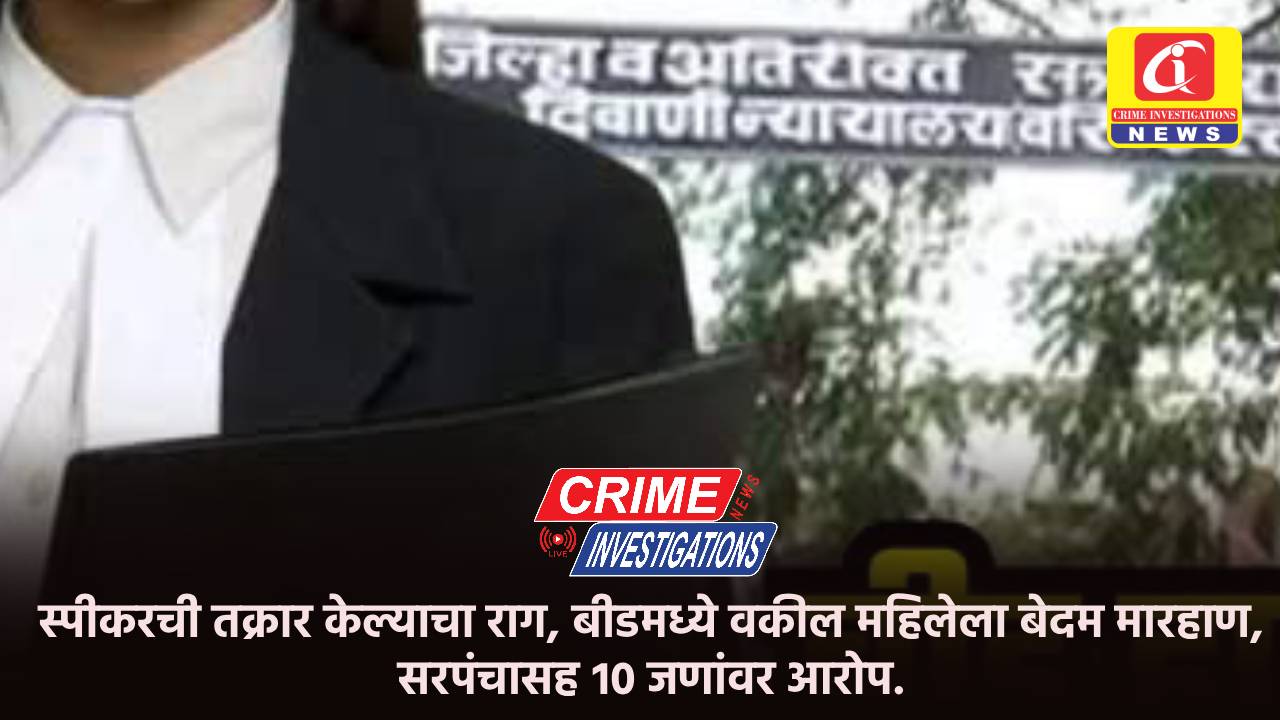 स्पीकरची तक्रार केल्याचा राग, बीडमध्ये वकील महिलेला बेदम मारहाण, सरपंचासह १० जणांवर आरोप.