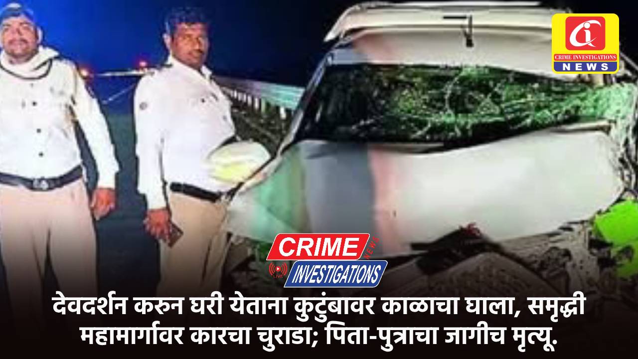 देवदर्शन करुन घरी येताना कुटुंबावर काळाचा घाला, समृद्धी महामार्गावर कारचा चुराडा; पिता-पुत्राचा जागीच मृत्यू.