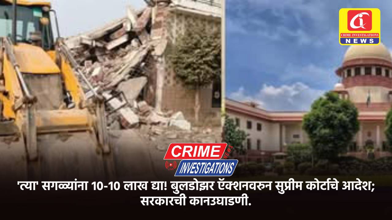 ‘त्या’ सगळ्यांना १०-१० लाख द्या! बुलडोझर ऍक्शनवरुन सुप्रीम कोर्टाचे आदेश; सरकारची कानउघाडणी.