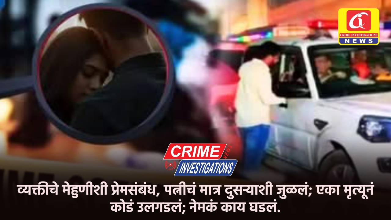 व्यक्तीचे मेहुणीशी प्रेमसंबंध, पत्नीचं मात्र दुसऱ्याशी जुळलं; एका मृत्यूनं कोडं उलगडलं; नेमकं काय घडलं.