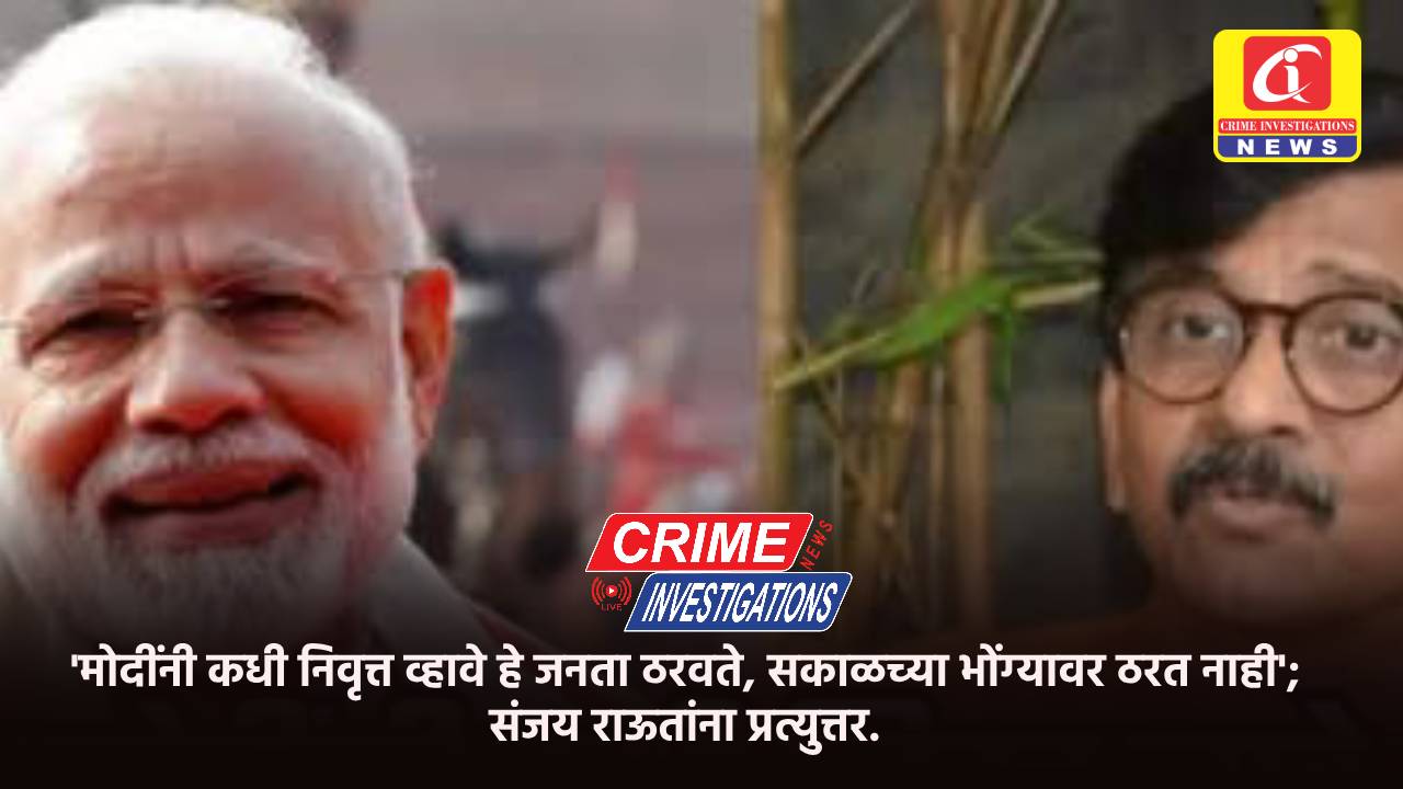‘मोदींनी कधी निवृत्त व्हावे हे जनता ठरवते, सकाळच्या भोंग्यावर ठरत नाही’; संजय राऊतांना प्रत्युत्तर.