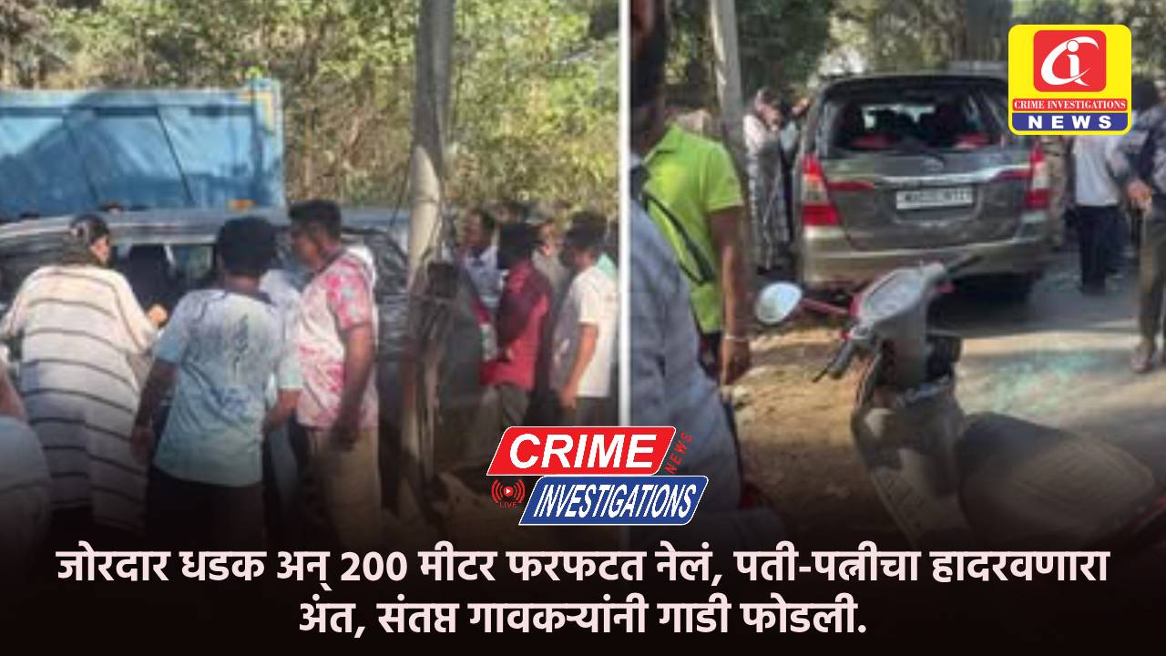 जोरदार धडक अन् २०० मीटर फरफटत नेलं, पती-पत्नीचा हादरवणारा अंत, संतप्त गावकऱ्यांनी गाडी फोडली.