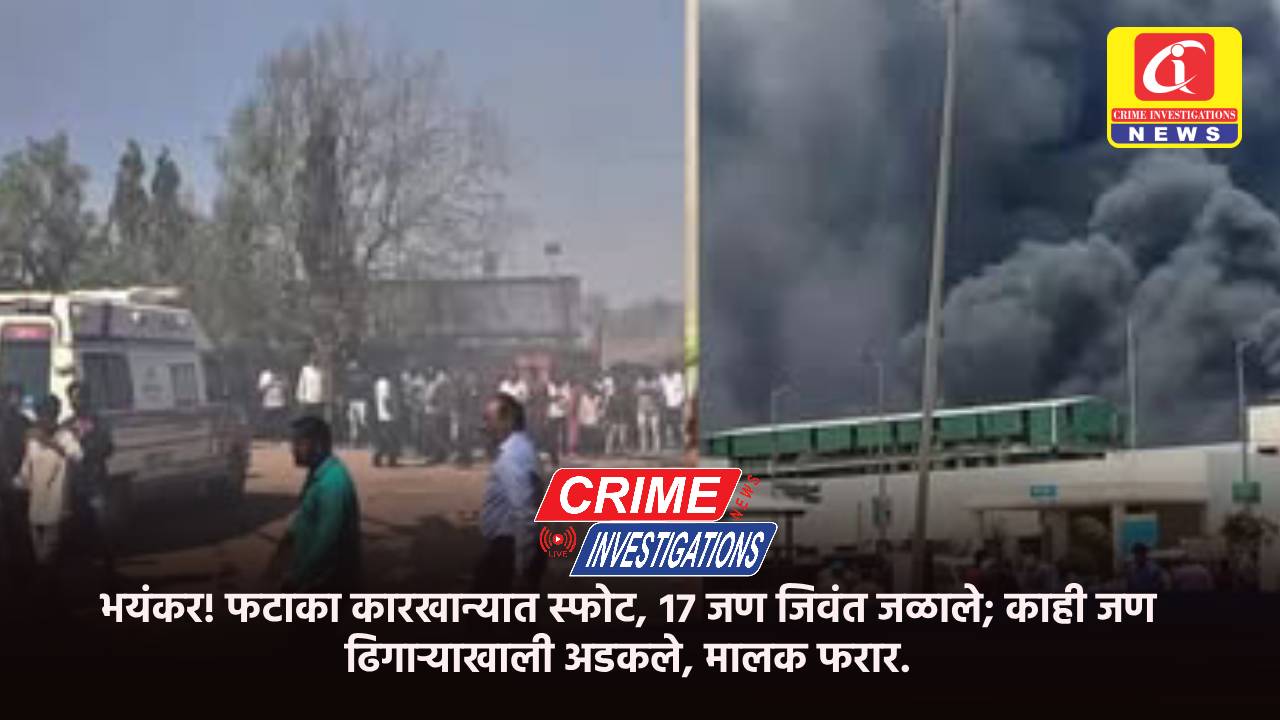 भयंकर! फटाका कारखान्यात स्फोट, १७ जण जिवंत जळाले; काही जण ढिगाऱ्याखाली अडकले, मालक फरार.