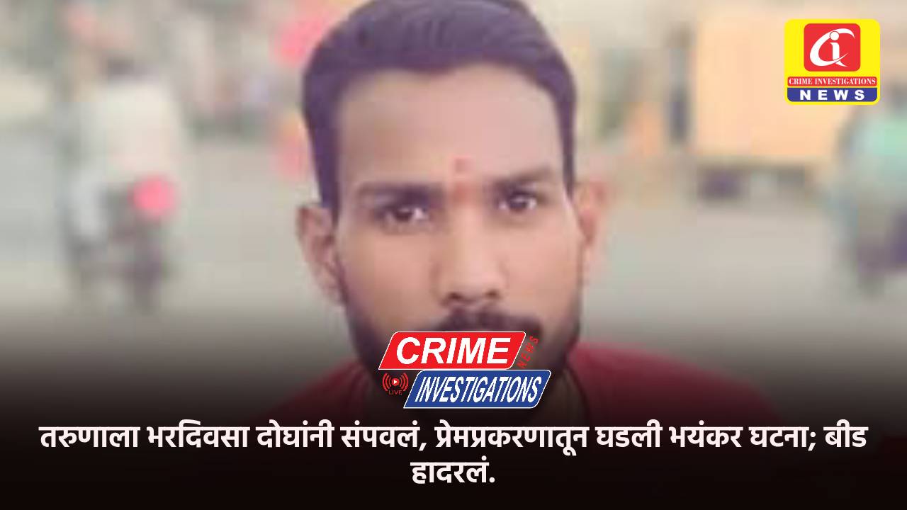 तरुणाला भरदिवसा दोघांनी संपवलं, प्रेमप्रकरणातून घडली भयंकर घटना; बीड हादरलं.