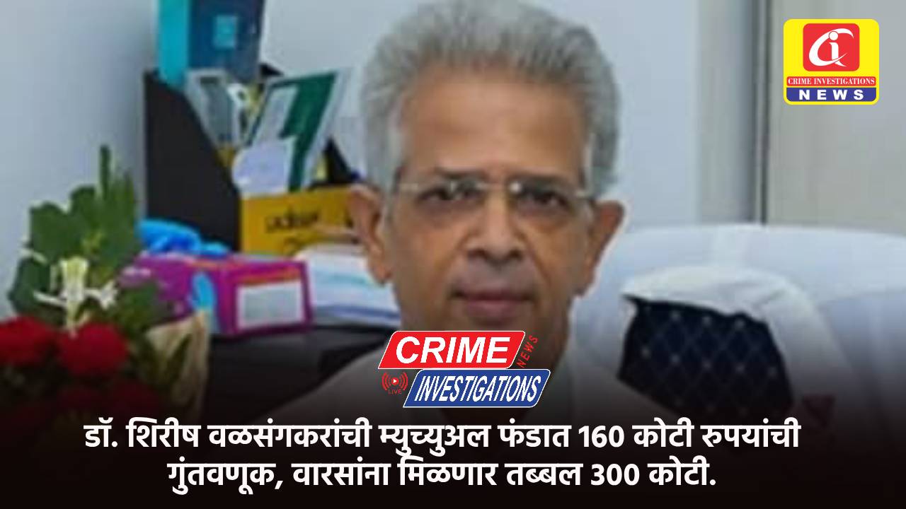 डॉ. शिरीष वळसंगकरांची म्युच्युअल फंडात 160 कोटी रुपयांची गुंतवणूक, वारसांना मिळणार तब्बल 300 कोटी.