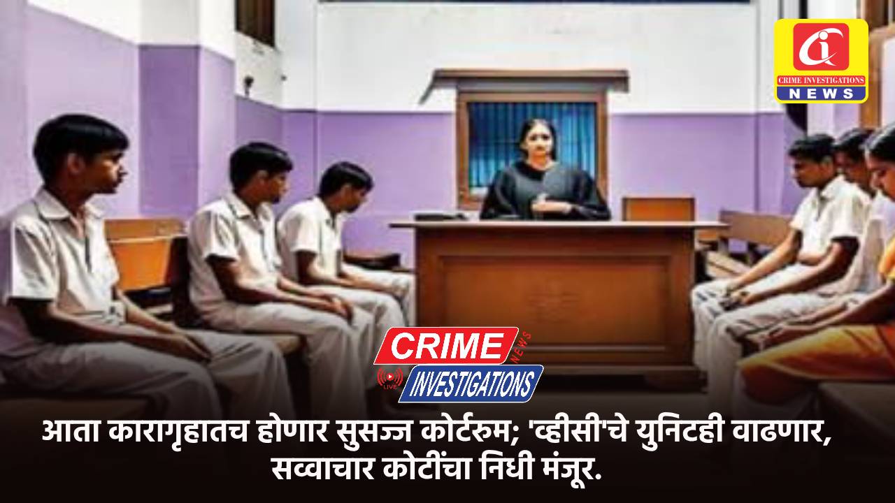 आता कारागृहातच होणार सुसज्ज कोर्टरुम; ‘व्हीसी’चे युनिटही वाढणार, सव्वाचार कोटींचा निधी मंजूर.