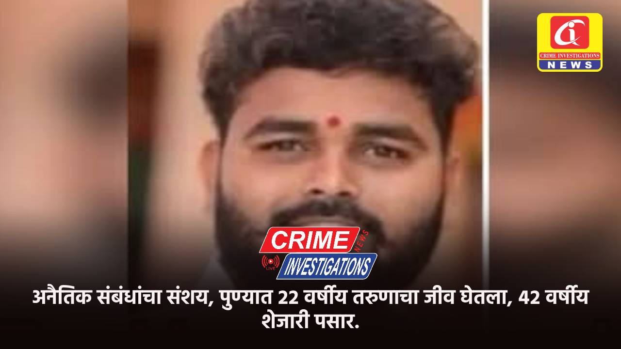 अनैतिक संबंधांचा संशय, पुण्यात २२ वर्षीय तरुणाचा जीव घेतला, ४२ वर्षीय शेजारी पसार.