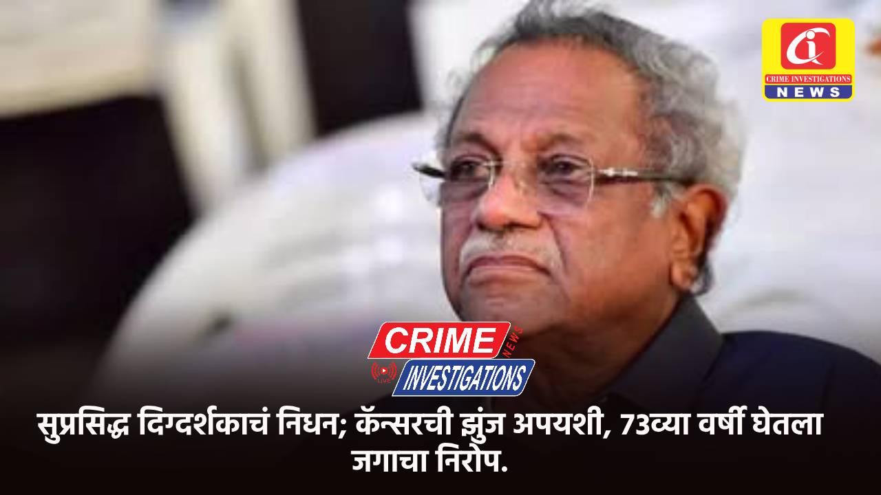 सुप्रसिद्ध दिग्दर्शकाचं निधन; कॅन्सरची झुंज अपयशी, ७३व्या वर्षी घेतला जगाचा निरोप.