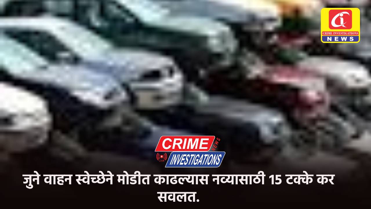 जुने वाहन स्वेच्छेने मोडीत काढल्यास नव्यासाठी १५ टक्के कर सवलत.